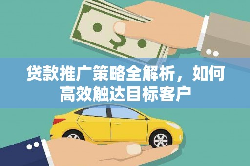 白河贷款推广策略全解析，如何高效触达目标客户