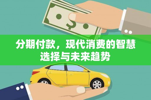 白河分期付款，现代消费的智慧选择与未来趋势