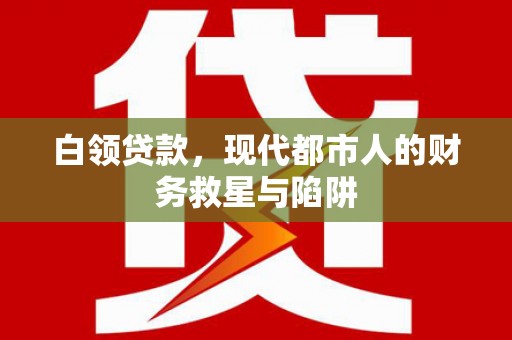 白河白领贷款，现代都市人的财务救星与陷阱