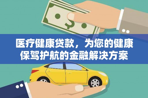 白河医疗健康贷款，为您的健康保驾护航的金融解决方案