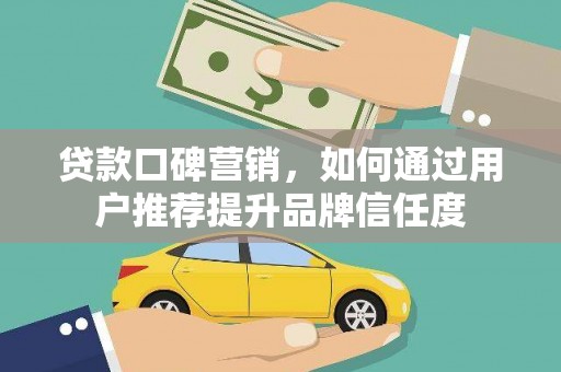 白河贷款口碑营销，如何通过用户推荐提升品牌信任度