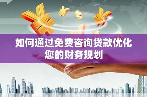 白河如何通过免费咨询贷款优化您的财务规划