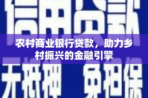 白河农村商业银行贷款，助力乡村振兴的金融引擎