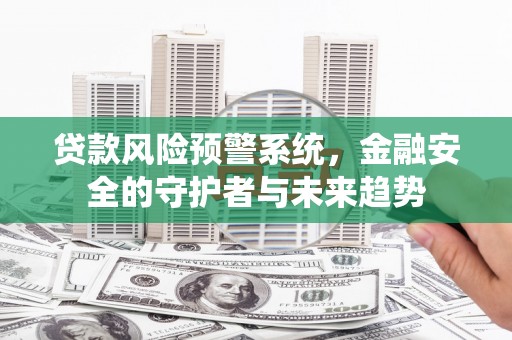 白河贷款风险预警系统，金融安全的守护者与未来趋势