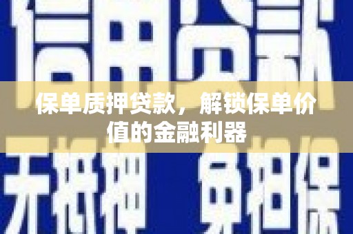 白河保单质押贷款，解锁保单价值的金融利器