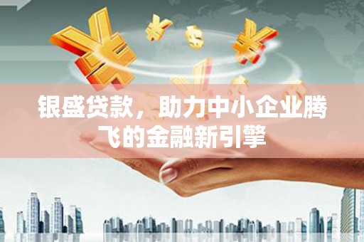 白河银盛贷款，助力中小企业腾飞的金融新引擎