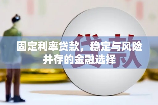 白河固定利率贷款，稳定与风险并存的金融选择