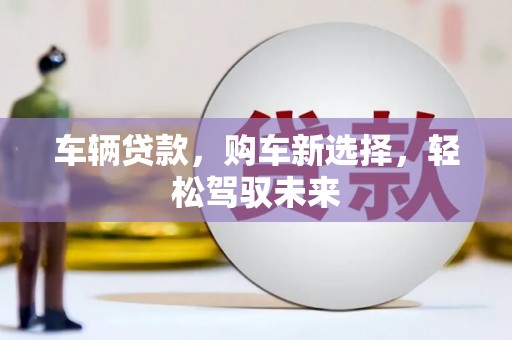 白河车辆贷款，购车新选择，轻松驾驭未来