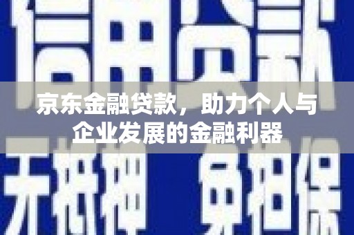 白河京东金融贷款，助力个人与企业发展的金融利器