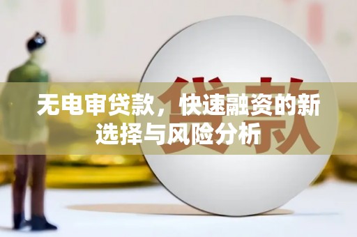 白河无电审贷款，快速融资的新选择与风险分析