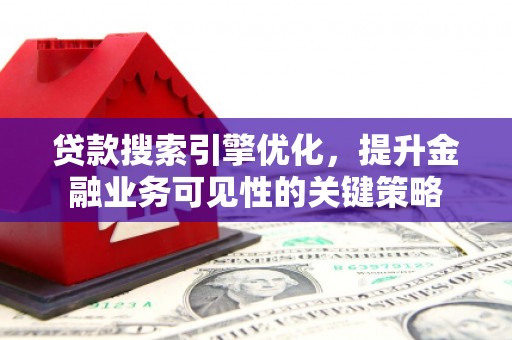 白河贷款搜索引擎优化，提升金融业务可见性的关键策略