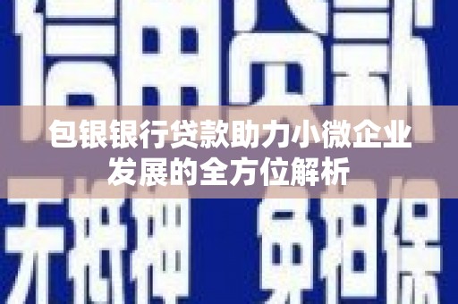 白河包银银行贷款助力小微企业发展的全方位解析