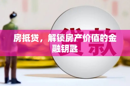 白河房抵贷，解锁房产价值的金融钥匙