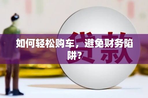 白河如何轻松购车，避免财务陷阱？