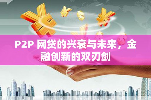 白河P2P 网贷的兴衰与未来，金融创新的双刃剑