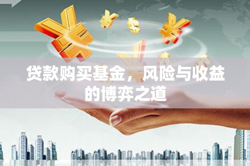 白河贷款购买基金，风险与收益的博弈之道