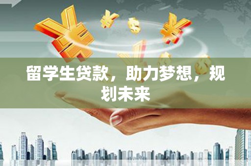 白河留学生贷款，助力梦想，规划未来