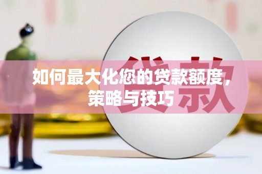 白河如何最大化您的贷款额度，策略与技巧