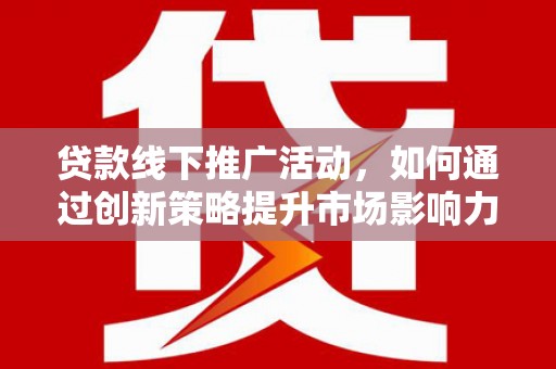 白河贷款线下推广活动，如何通过创新策略提升市场影响力