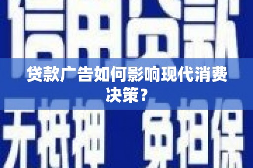 白河贷款广告如何影响现代消费决策？