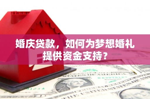 白河婚庆贷款，如何为梦想婚礼提供资金支持？