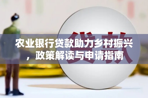 白河农业银行贷款助力乡村振兴，政策解读与申请指南