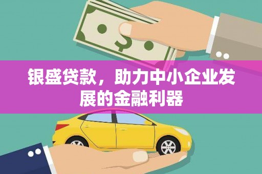 白河银盛贷款，助力中小企业发展的金融利器