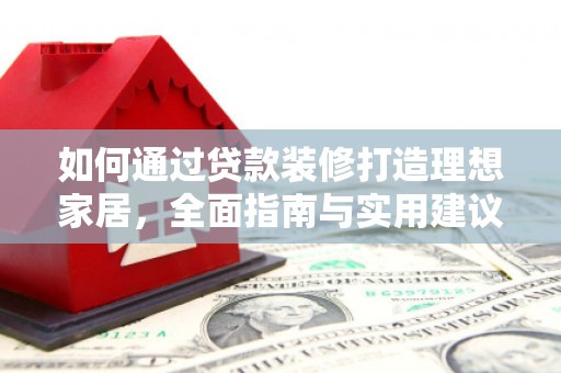 白河如何通过贷款装修打造理想家居，全面指南与实用建议