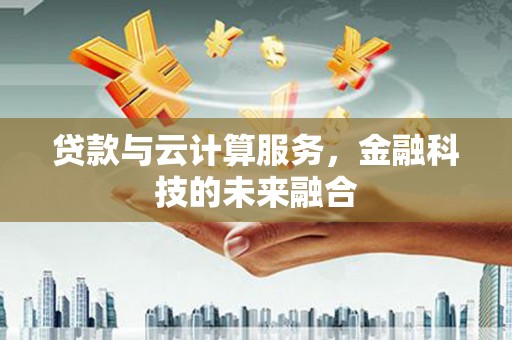 白河贷款与云计算服务，金融科技的未来融合