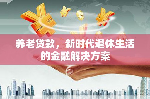白河养老贷款，新时代退休生活的金融解决方案