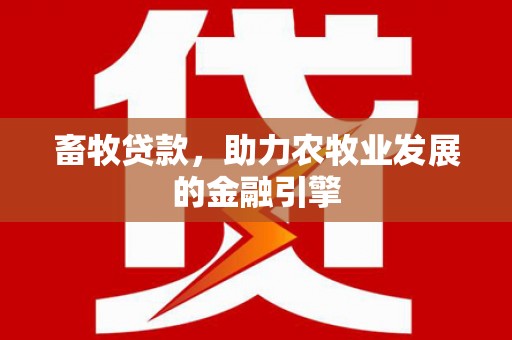 白河畜牧贷款，助力农牧业发展的金融引擎