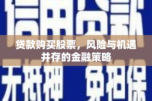 白河贷款购买股票，风险与机遇并存的金融策略
