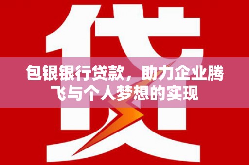 白河包银银行贷款，助力企业腾飞与个人梦想的实现
