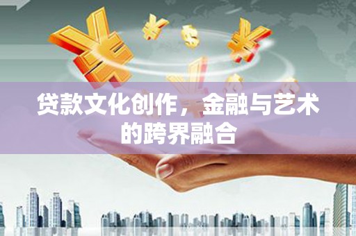 白河贷款文化创作，金融与艺术的跨界融合