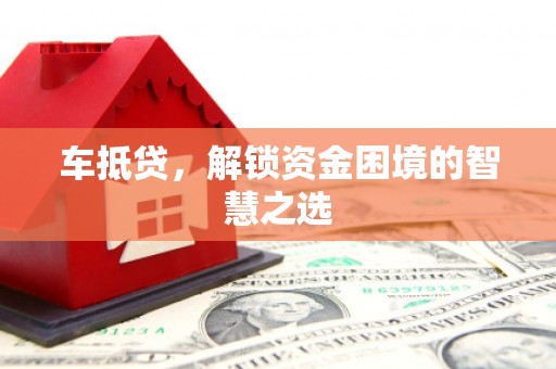 白河车抵贷，解锁资金困境的智慧之选