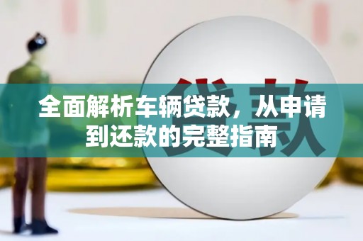 白河全面解析车辆贷款，从申请到还款的完整指南