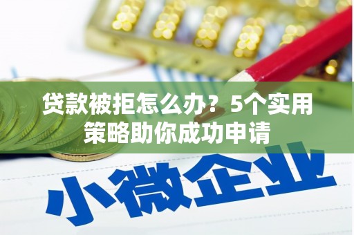 白河贷款被拒怎么办？5个实用策略助你成功申请