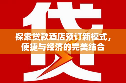 白河探索贷款酒店预订新模式，便捷与经济的完美结合