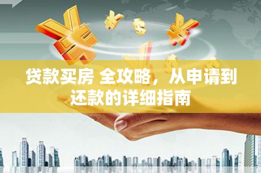 白河贷款买房 全攻略，从申请到还款的详细指南