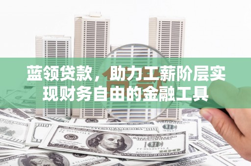 白河蓝领贷款，助力工薪阶层实现财务自由的金融工具