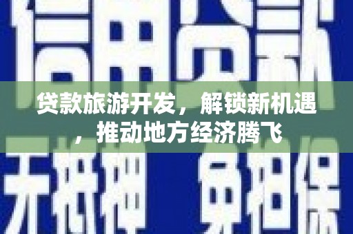 白河贷款旅游开发，解锁新机遇，推动地方经济腾飞