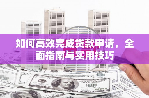 白河如何高效完成贷款申请，全面指南与实用技巧