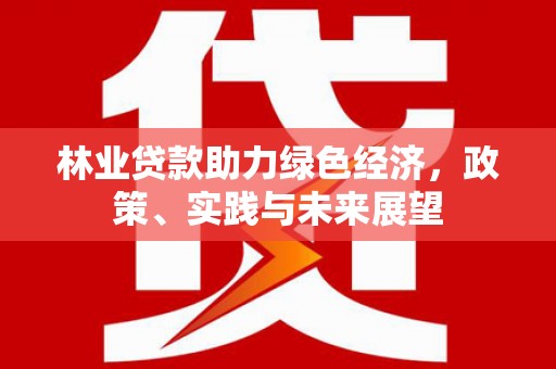 白河林业贷款助力绿色经济，政策、实践与未来展望
