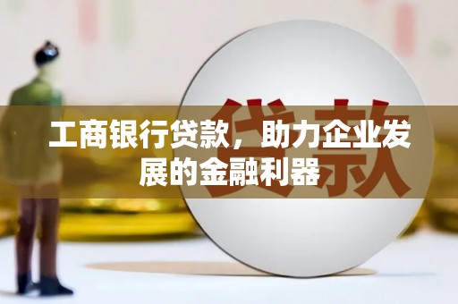 白河工商银行贷款，助力企业发展的金融利器