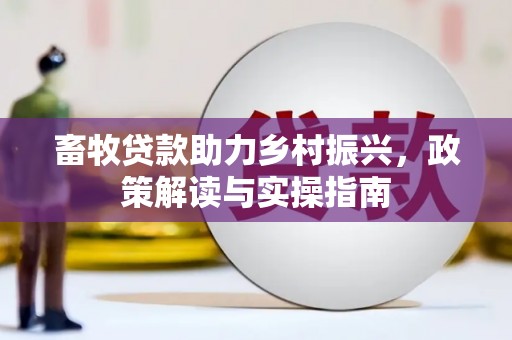 白河畜牧贷款助力乡村振兴，政策解读与实操指南