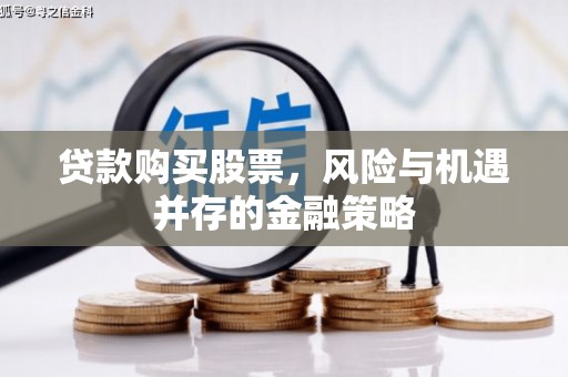 白河贷款购买股票，风险与机遇并存的金融策略