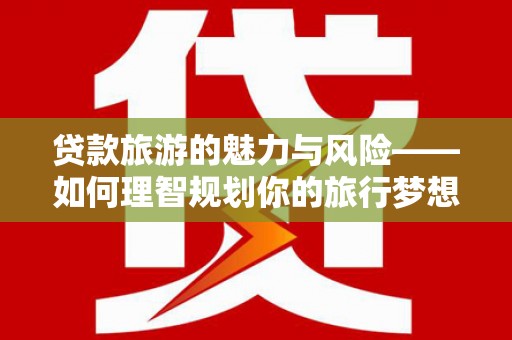 白河贷款旅游的魅力与风险——如何理智规划你的旅行梦想