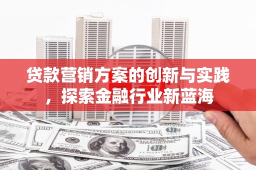 白河贷款营销方案的创新与实践，探索金融行业新蓝海