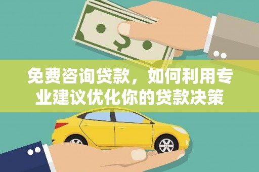 白河免费咨询贷款，如何利用专业建议优化你的贷款决策
