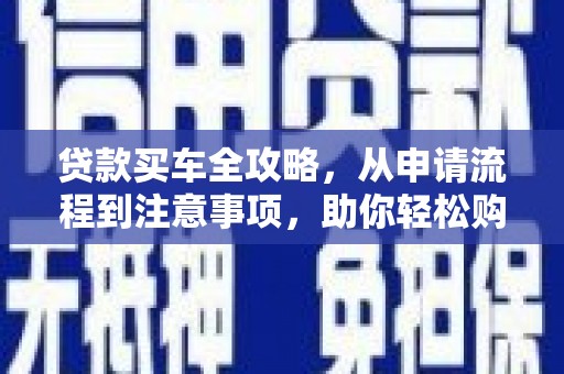白河贷款买车全攻略，从申请流程到注意事项，助你轻松购车